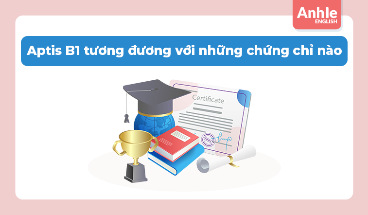 Aptis B1 tương đương với những chứng chỉ nào?