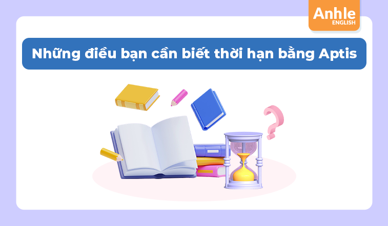 Những điều bạn cần biết thời hạn bằng Aptis