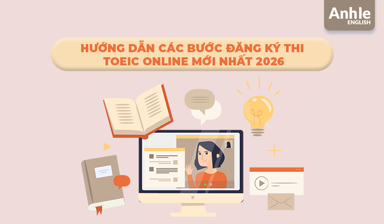 HƯỚNG DẪN CÁC BƯỚC ĐĂNG KÝ THI TOEIC ONLINE MỚI NHẤT 2026