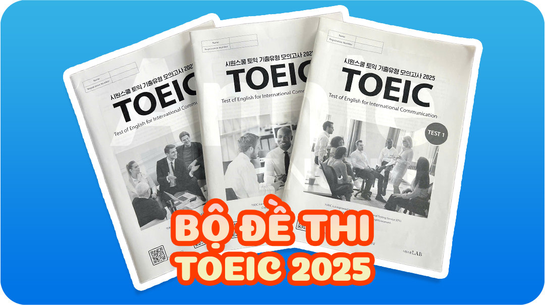 BỘ ĐỀ THI TOEIC 2025 CHUẨN FORMAT MỚI NHẤT
