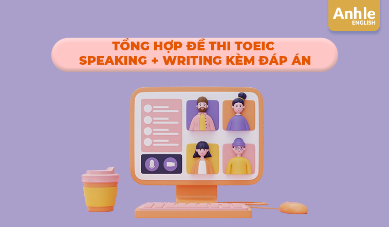 Tổng hợp đề thi TOEIC Speaking + Writing kèm đáp án