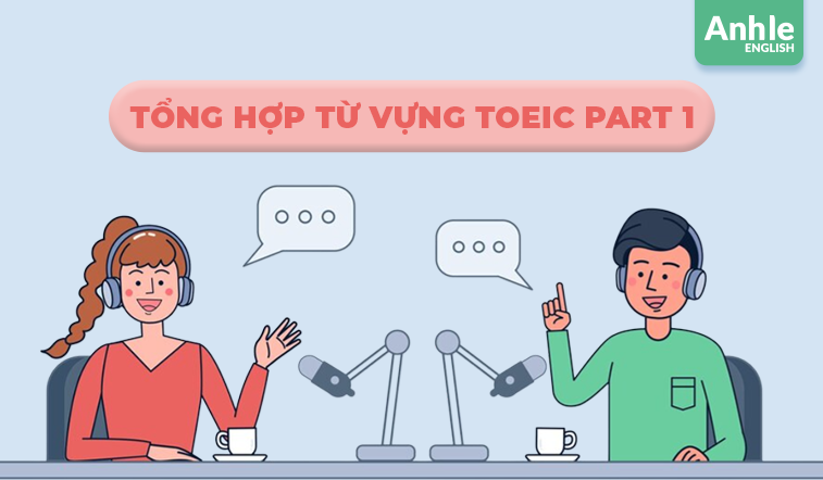 Tổng hợp từ vựng Toeic Part 1 thường gặp nhất trong bài thi 