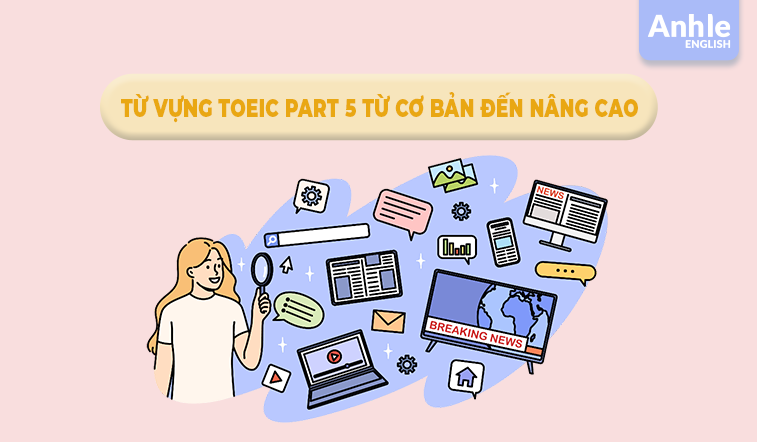 TỪ VỰNG TOEIC PART 5 TỪ CƠ BẢN ĐẾN NÂNG CAO