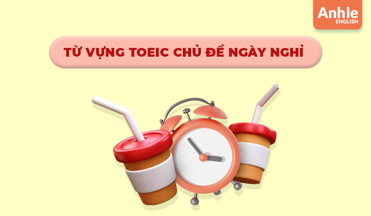 TỪ VỰNG TOEIC CHỦ ĐỀ NGÀY NGHỈ