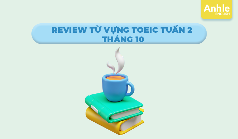 Review Từ vựng Toeic Tuần 2 Tháng 10