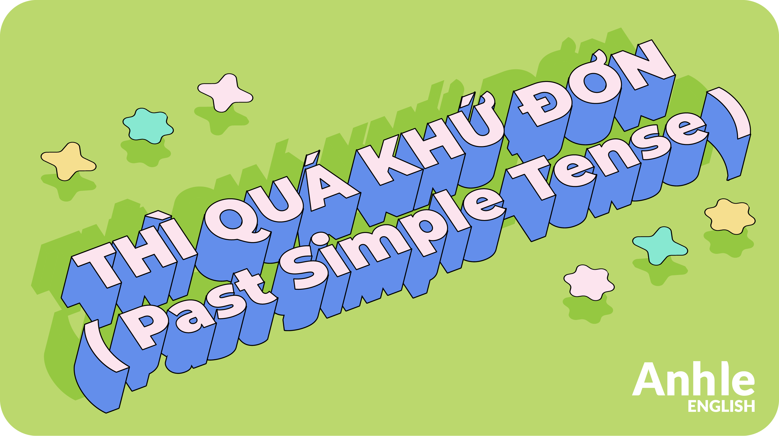 THÌ QUÁ KHỨ ĐƠN – PAST SIMPLE TENSE