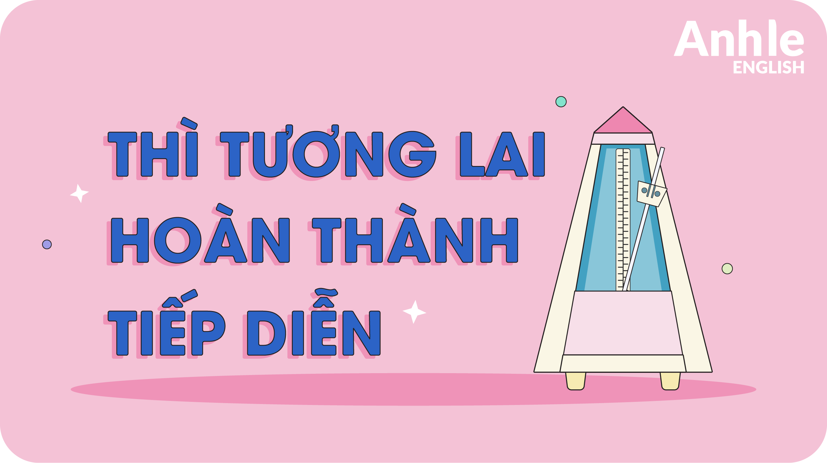 THÌ TƯƠNG LAI HOÀN THÀNH TIẾP DIỄN - FUTURE PERFECT CONTINUOUS TENSE