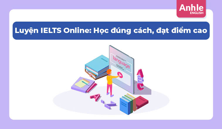 Luyện IELTS Online: Học đúng cách, đạt điểm cao cùng AnhLe