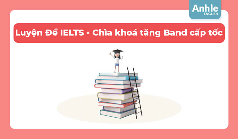 Luyện Đề IELTS - Chìa khoá tăng Band cấp tốc