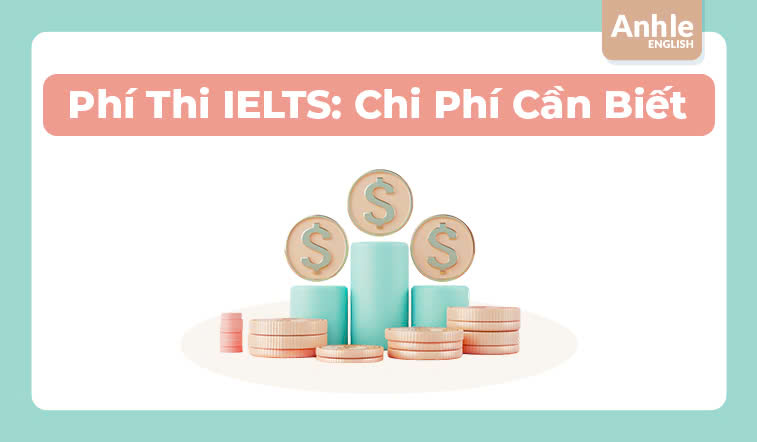 Phí thi IELTS: Chi phí cần biết để lên kế hoạch học tập hiệu quả