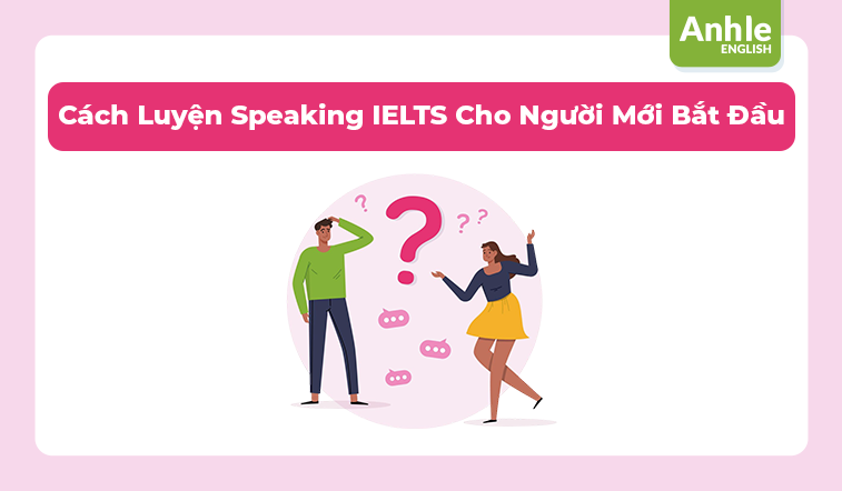 Cách Luyện Speaking IELTS Cho Người Mới Bắt Đầu