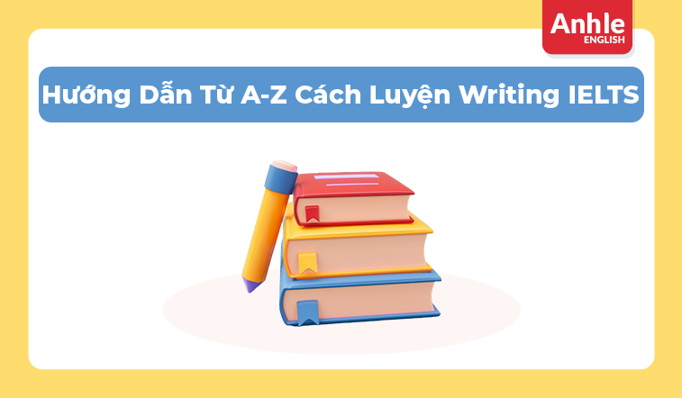 Hướng Dẫn Từ A-Z Cách Luyện Writing IELTS