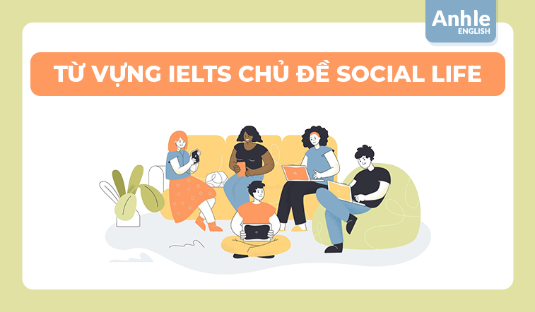 TỪ VỰNG IELTS CHỦ ĐỀ SOCIAL LIFE