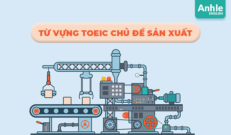 TỪ VỰNG TOEIC CHỦ ĐỀ SẢN XUẤT