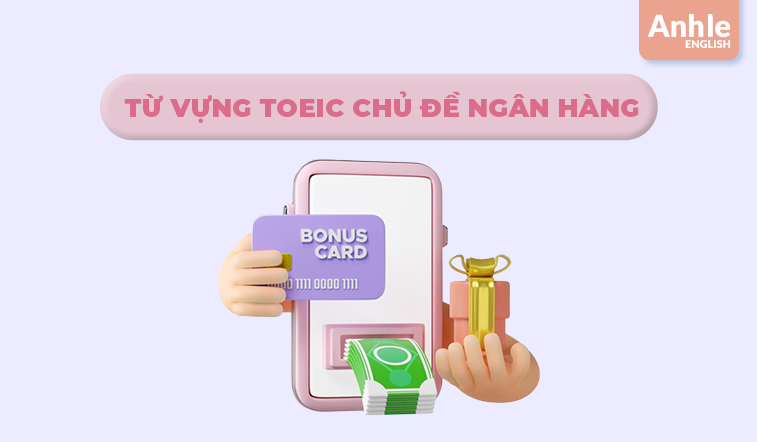 TỪ VỰNG TOEIC CHỦ ĐỀ NGÂN HÀNG