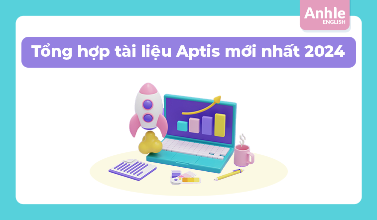 Tổng hợp tài liệu Aptis mới nhất 2024