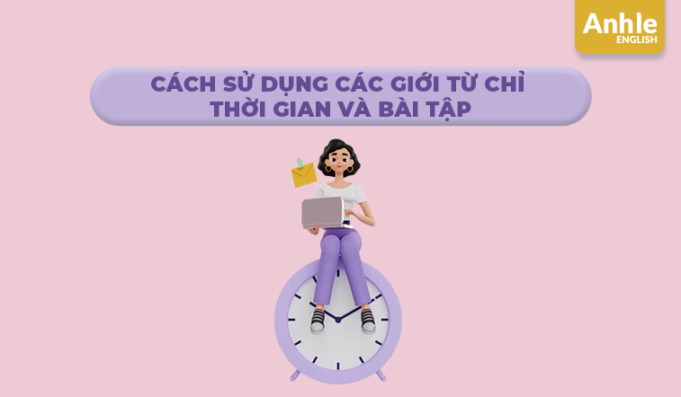  Cách sử dụng các Giới từ chỉ thời gian và bài tập