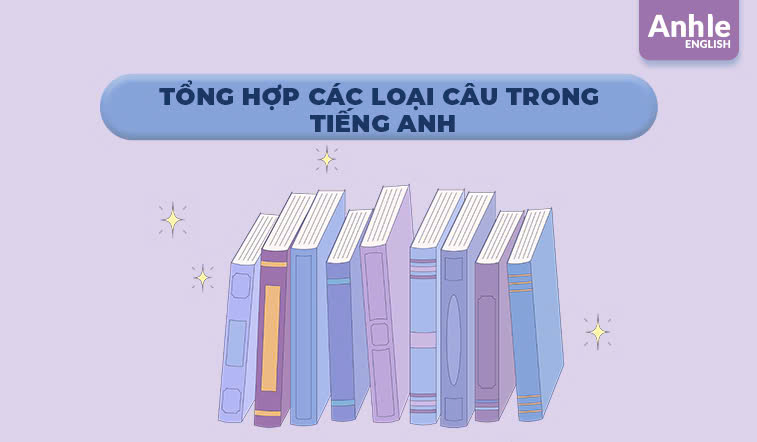 Tổng hợp các loại câu trong tiếng Anh và những lưu ý khi sử dụng