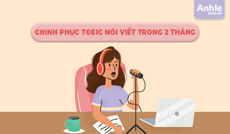 CHINH PHỤC TOEIC NÓI VIẾT TRONG 2 THÁNG - LỘ TRÌNH HỌC TỪ 0 ĐẾN 200+ ĐIỂM
