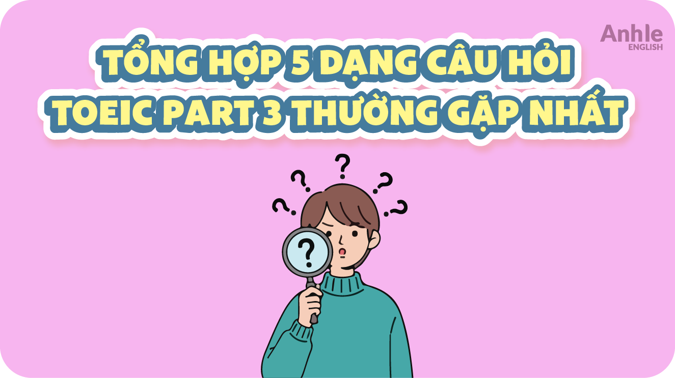 Tổng Hợp 5 Dạng Câu Hỏi TOEIC Part 3 Thường Gặp Nhất